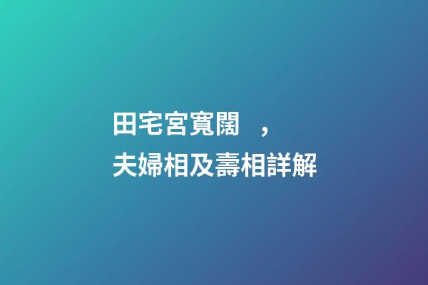 田宅宮寬闊，夫婦相及壽相詳解